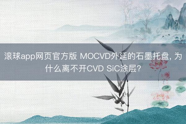 滚球app网页官方版 MOCVD外延的石墨托盘, 为什么离不开CVD SiC涂层?