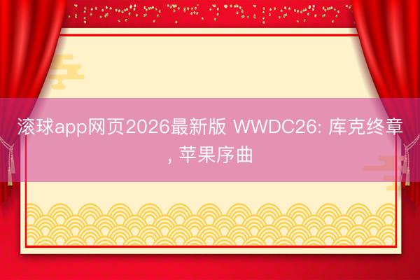 滚球app网页2026最新版 WWDC26: 库克终章， 苹果序曲