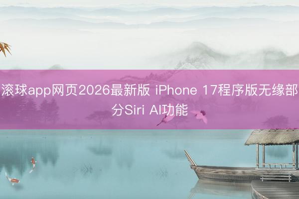 滚球app网页2026最新版 iPhone 17程序版无缘部分Siri AI功能