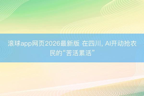 滚球app网页2026最新版 在四川, AI开动抢农民的“苦活累活”