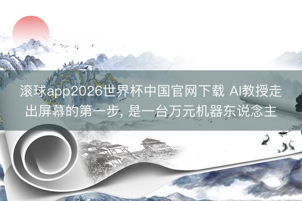 滚球app2026世界杯中国官网下载 AI教授走出屏幕的第一步, 是一台万元机器东说念主
