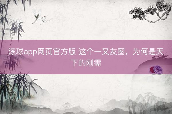 滚球app网页官方版 这个一又友圈，为何是天下的刚需
