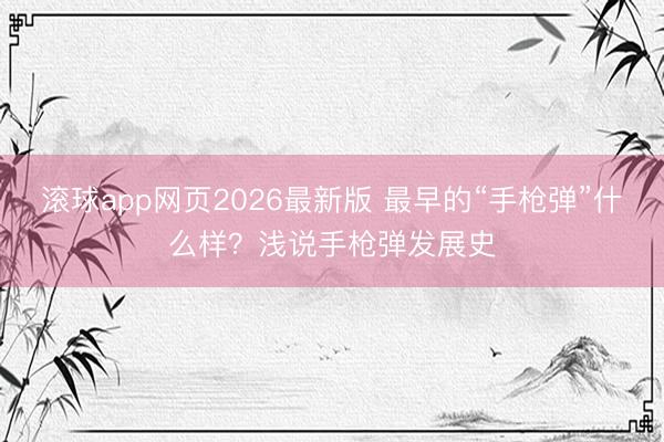 滚球app网页2026最新版 最早的“手枪弹”什么样？浅说手枪弹发展史