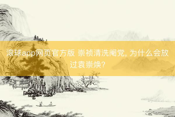 滚球app网页官方版 崇祯清洗阉党, 为什么会放过袁崇焕?