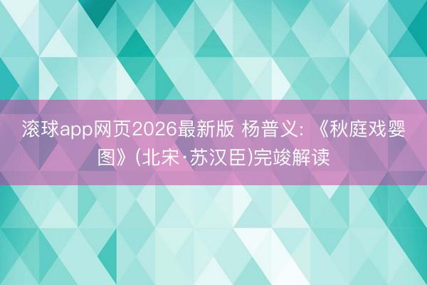 滚球app网页2026最新版 杨普义: 《秋庭戏婴图》(北宋·苏汉臣)完竣解读