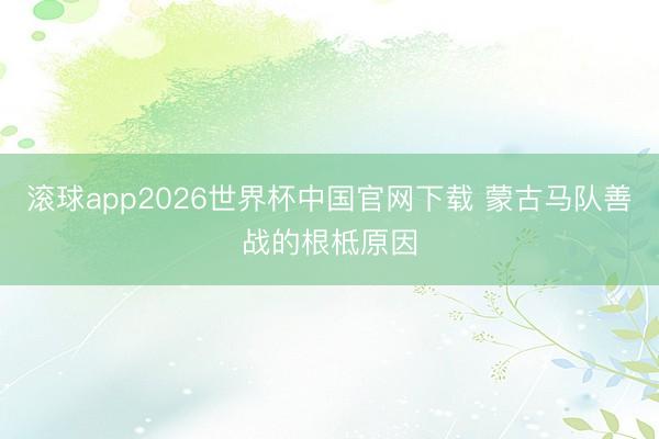 滚球app2026世界杯中国官网下载 蒙古马队善战的根柢原因