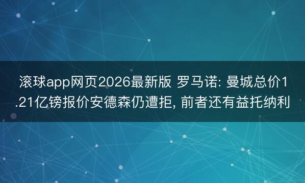 滚球app网页2026最新版 罗马诺: 曼城总价1.21亿镑报价安德森仍遭拒, 前者还有益托纳利