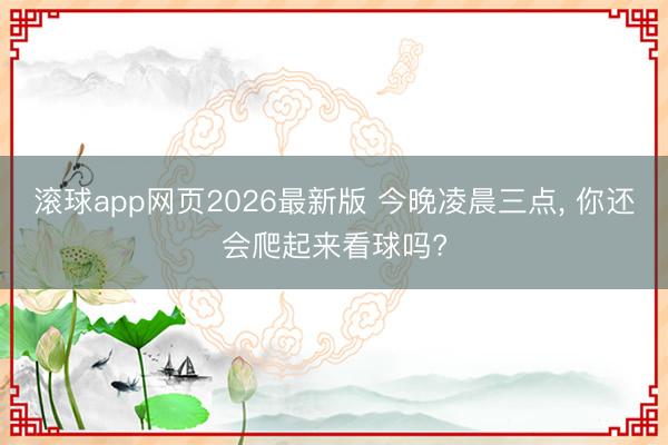 滚球app网页2026最新版 今晚凌晨三点, 你还会爬起来看球吗?