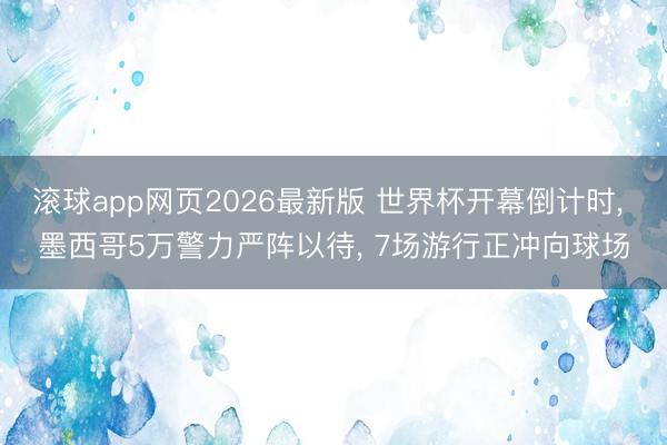 滚球app网页2026最新版 世界杯开幕倒计时, 墨西哥5万警力严阵以待, 7场游行正冲向球场