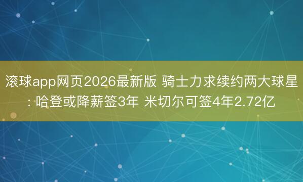 滚球app网页2026最新版 骑士力求续约两大球星: 哈登或降薪签3年 米切尔可签4年2.72亿