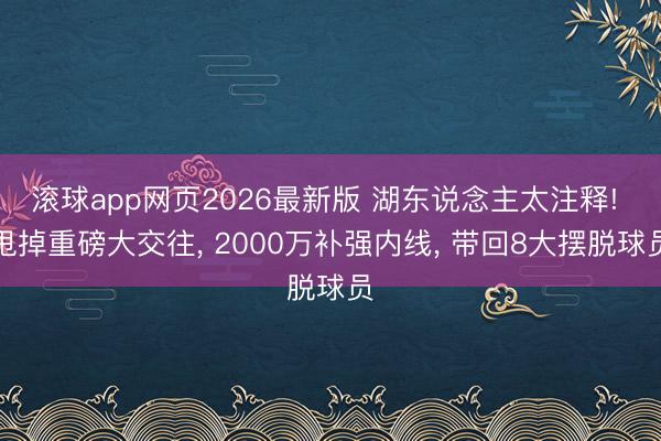 滚球app网页2026最新版 湖东说念主太注释! 甩掉重磅大交往, 2000万补强内线, 带回8大摆脱球员