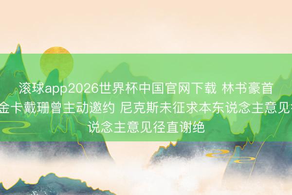 滚球app2026世界杯中国官网下载 林书豪首度揭秘: 金卡戴珊曾主动邀约 尼克斯未征求本东说念主意见径直谢绝