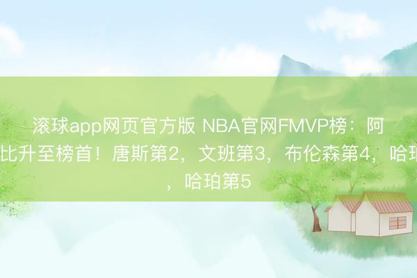 滚球app网页官方版 NBA官网FMVP榜：阿努诺比升至榜首！唐斯第2，文班第3，布伦森第4，哈珀第5