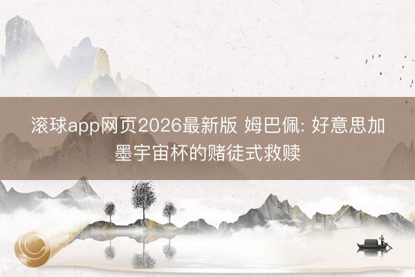 滚球app网页2026最新版 姆巴佩: 好意思加墨宇宙杯的赌徒式救赎