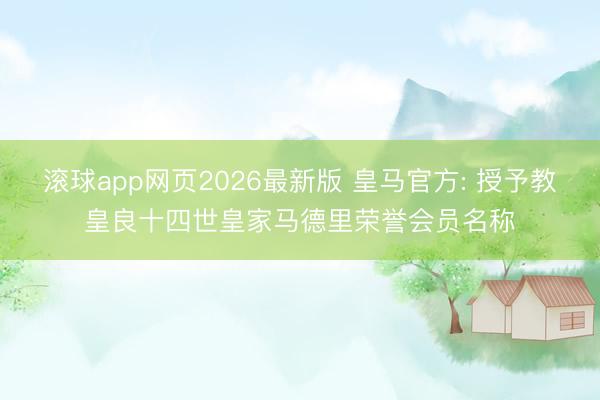 滚球app网页2026最新版 皇马官方: 授予教皇良十四世皇家马德里荣誉会员名称