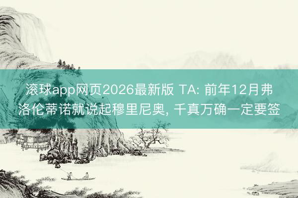 滚球app网页2026最新版 TA: 前年12月弗洛伦蒂诺就说起穆里尼奥, 千真万确一定要签