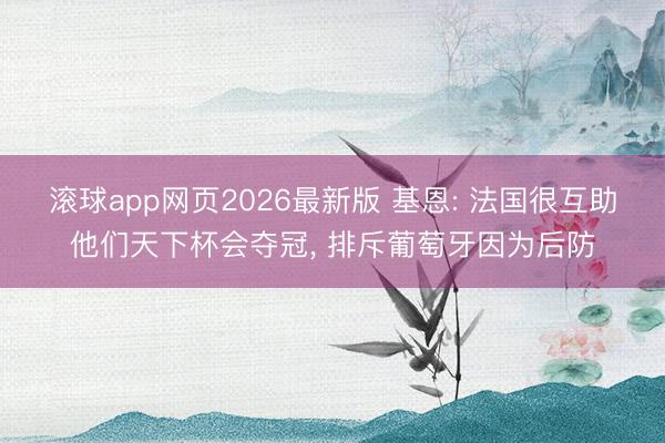 滚球app网页2026最新版 基恩: 法国很互助他们天下杯会夺冠, 排斥葡萄牙因为后防
