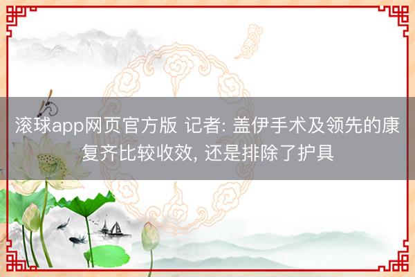 滚球app网页官方版 记者: 盖伊手术及领先的康复齐比较收效, 还是排除了护具