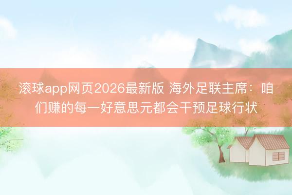 滚球app网页2026最新版 海外足联主席：咱们赚的每一好意思元都会干预足球行状