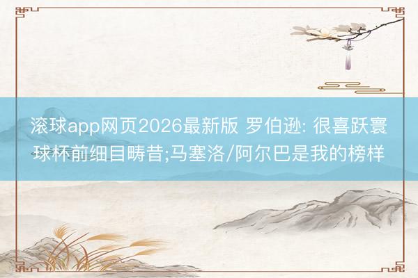 滚球app网页2026最新版 罗伯逊: 很喜跃寰球杯前细目畴昔;马塞洛/阿尔巴是我的榜样