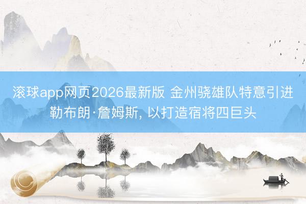 滚球app网页2026最新版 金州骁雄队特意引进勒布朗·詹姆斯, 以打造宿将四巨头