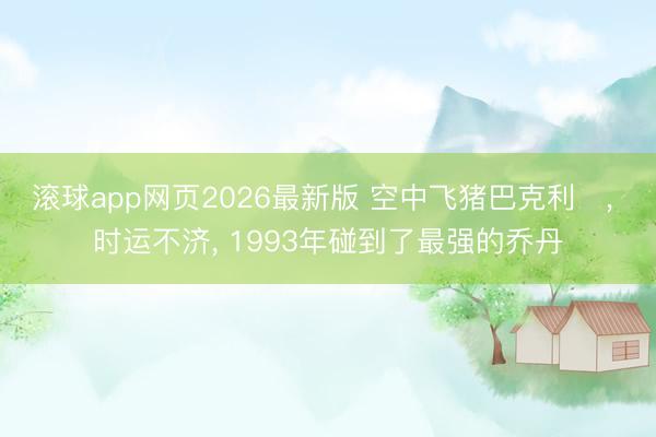 滚球app网页2026最新版 空中飞猪巴克利‌, 时运不济, 1993年碰到了最强的乔丹