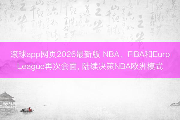 滚球app网页2026最新版 NBA、FIBA和EuroLeague再次会面, 陆续决策NBA欧洲模式