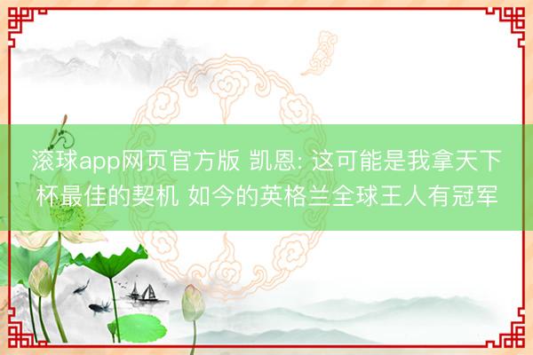 滚球app网页官方版 凯恩: 这可能是我拿天下杯最佳的契机 如今的英格兰全球王人有冠军