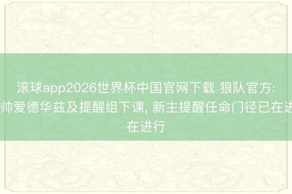 滚球app2026世界杯中国官网下载 狼队官方: 主帅爱德华兹及提醒组下课, 新主提醒任命门径已在进行