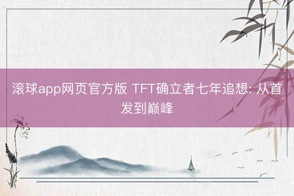 滚球app网页官方版 TFT确立者七年追想: 从首发到巅峰