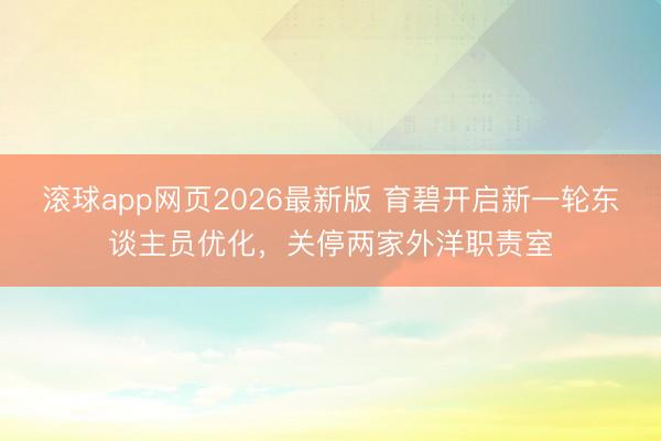滚球app网页2026最新版 育碧开启新一轮东谈主员优化，关停两家外洋职责室