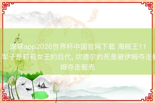 滚球app2026世界杯中国官网下载 海贼王1186, 军子是莉莉女王的后代, 坎德尔的死是被伊姆夺走躯壳