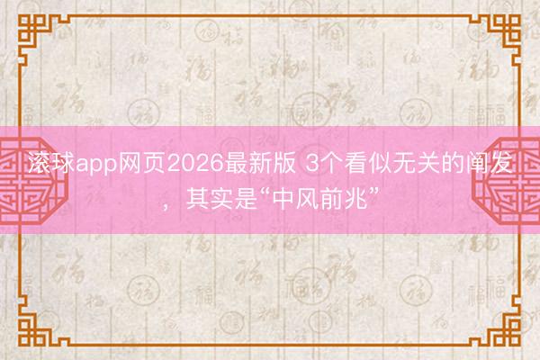 滚球app网页2026最新版 3个看似无关的阐发，其实是“中风前兆”