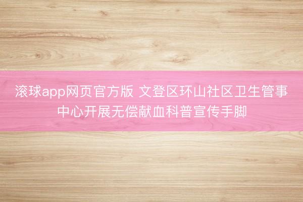 滚球app网页官方版 文登区环山社区卫生管事中心开展无偿献血科普宣传手脚
