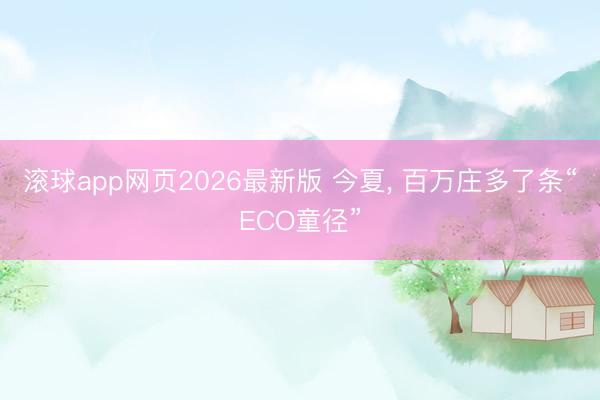 滚球app网页2026最新版 今夏, 百万庄多了条“ECO童径”