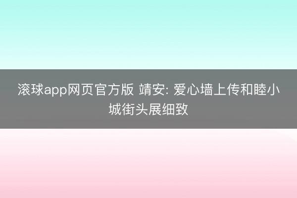 滚球app网页官方版 靖安: 爱心墙上传和睦小城街头展细致