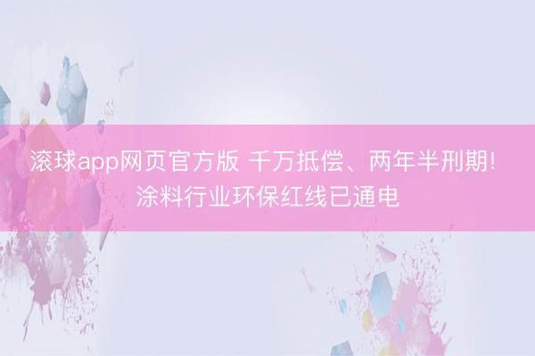 滚球app网页官方版 千万抵偿、两年半刑期! 涂料行业环保红线已通电
