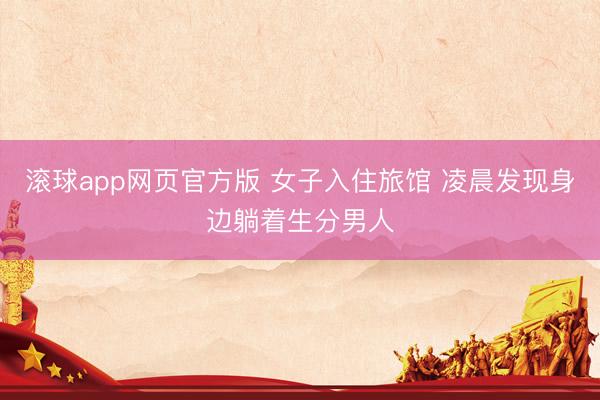 滚球app网页官方版 女子入住旅馆 凌晨发现身边躺着生分男人