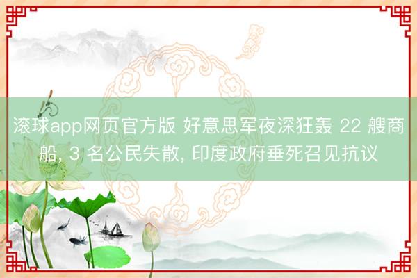 滚球app网页官方版 好意思军夜深狂轰 22 艘商船, 3 名公民失散, 印度政府垂死召见抗议