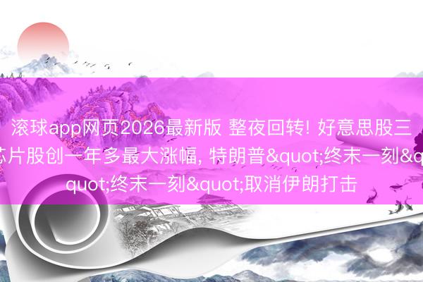 滚球app网页2026最新版 整夜回转! 好意思股三大指暴涨逾2%, 芯片股创一年多最大涨幅, 特朗普"终末一刻"取消伊朗打击