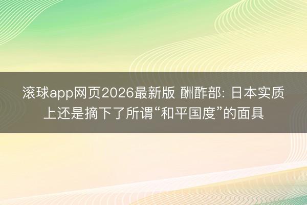 滚球app网页2026最新版 酬酢部: 日本实质上还是摘下了所谓“和平国度”的面具
