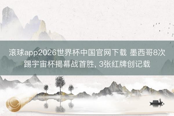 滚球app2026世界杯中国官网下载 墨西哥8次踢宇宙杯揭幕战首胜, 3张红牌创记载