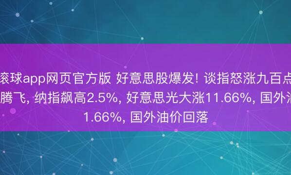 滚球app网页官方版 好意思股爆发! 谈指怒涨九百点, 芯片股腾飞, 纳指飙高2.5%, 好意思光大涨11.66%, 国外油价回落