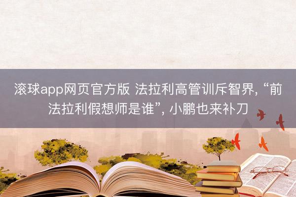 滚球app网页官方版 法拉利高管训斥智界, “前法拉利假想师是谁”, 小鹏也来补刀