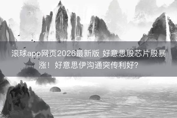 滚球app网页2026最新版 好意思股芯片股暴涨！好意思伊沟通突传利好？