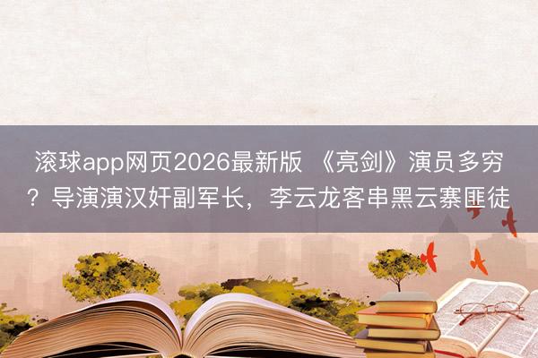滚球app网页2026最新版 《亮剑》演员多穷？导演演汉奸副军长，李云龙客串黑云寨匪徒