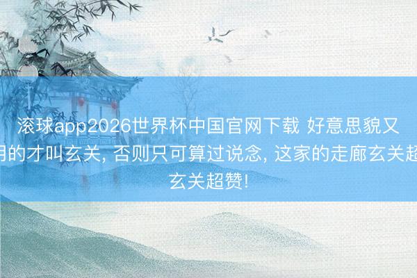 滚球app2026世界杯中国官网下载 好意思貌又实用的才叫玄关， 否则只可算过说念，<a href=