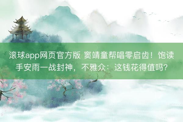 滚球app网页官方版 窦靖童帮唱零启齿！饱读手安雨一战封神，不雅众：这钱花得值吗？