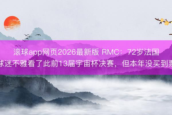 滚球app网页2026最新版 RMC：72岁法国球迷不雅看了此前13届宇宙杯决赛，但本年没买到票