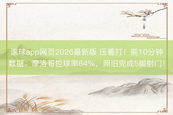 滚球app网页2026最新版 压着打！前10分钟数据：摩洛哥控球率64%，<a href=